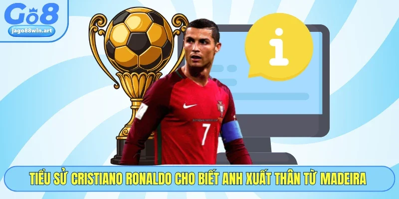 Tiểu sử Cristiano Ronaldo cho biết anh xuất thân từ Madeira